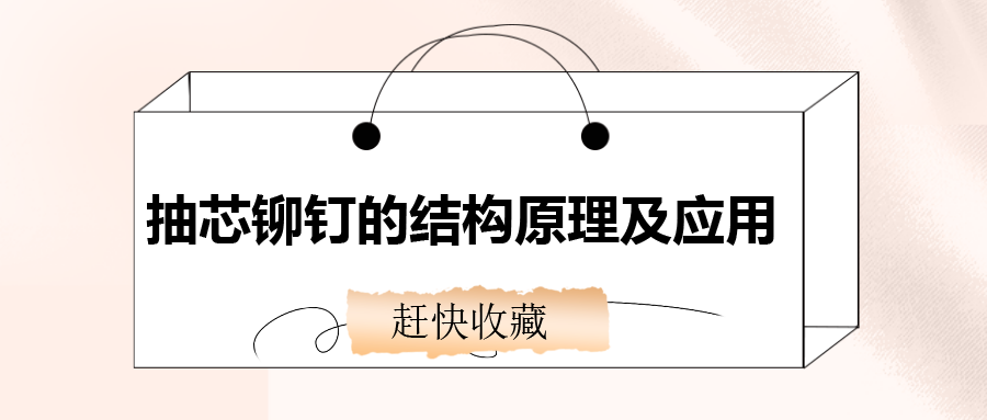 抽芯鉚釘?shù)慕Y(jié)構(gòu)原理及應(yīng)用，還不趕快收藏！