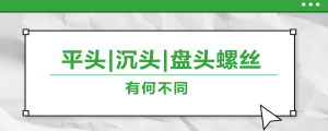 螺絲的平頭、沉頭、盤頭，有何區(qū)別？