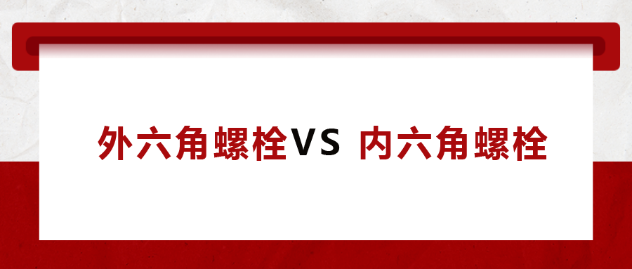  外六角螺栓  VS 內(nèi)六角螺栓，我該怎么選
