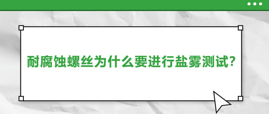 耐腐蝕螺絲為什么要進(jìn)行鹽霧測(cè)試？