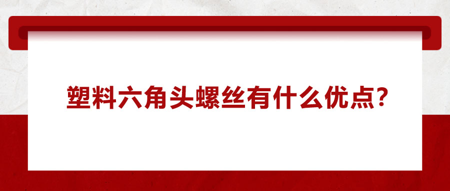 塑料六角頭螺絲有什么優(yōu)點(diǎn)？應(yīng)用在哪些領(lǐng)域？