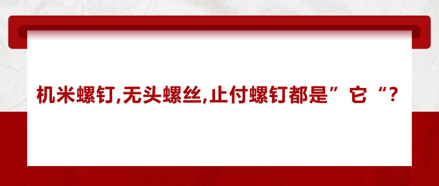 機(jī)米螺釘、無頭螺絲、止付螺釘?shù)膭e稱，你知道嗎？