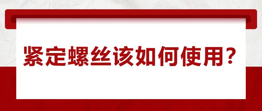 對(duì)于緊定螺絲該如何使用，你了解嗎？