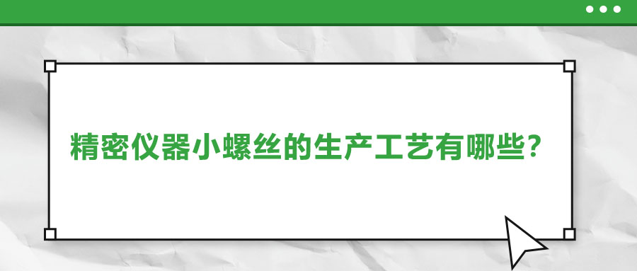 精密儀器小螺絲的生產(chǎn)工藝有哪些？