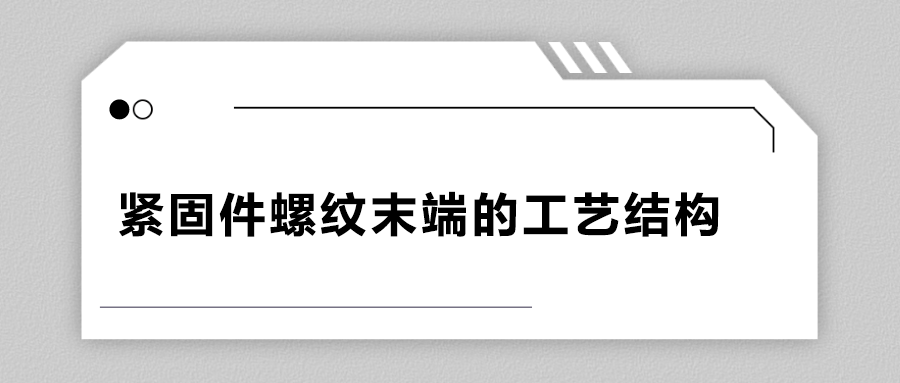 緊固件螺紋末端的工藝結(jié)構(gòu)有哪些？