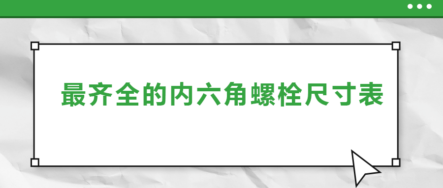 最齊全的內(nèi)六角螺栓尺寸表 ，都在這里了