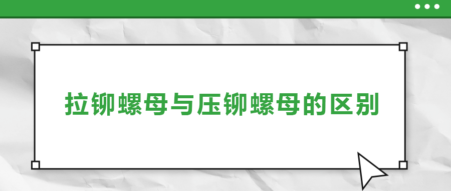 拉鉚螺母與壓鉚螺母的區(qū)別， 一次給你講清楚