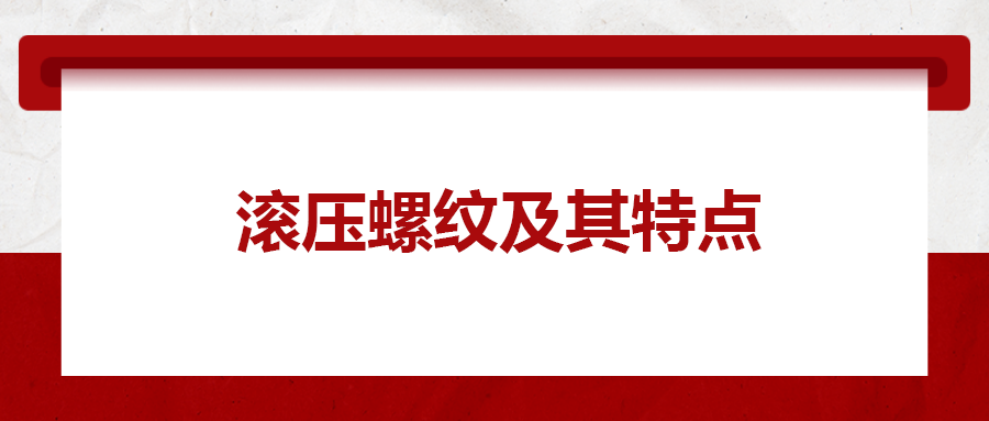 滾壓螺紋及其特點(diǎn)，一次給你講清楚