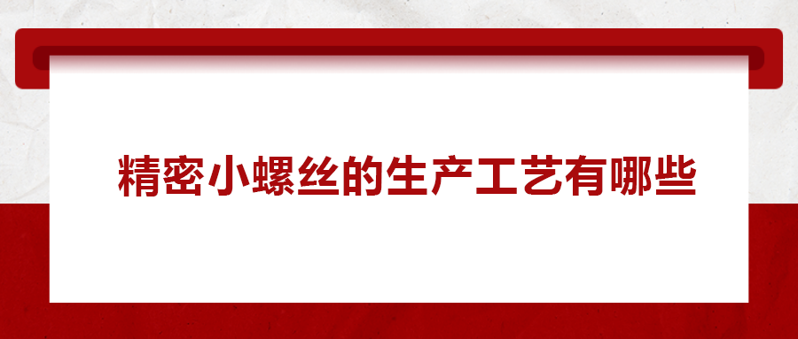精密小螺絲的生產(chǎn)工藝有哪些？