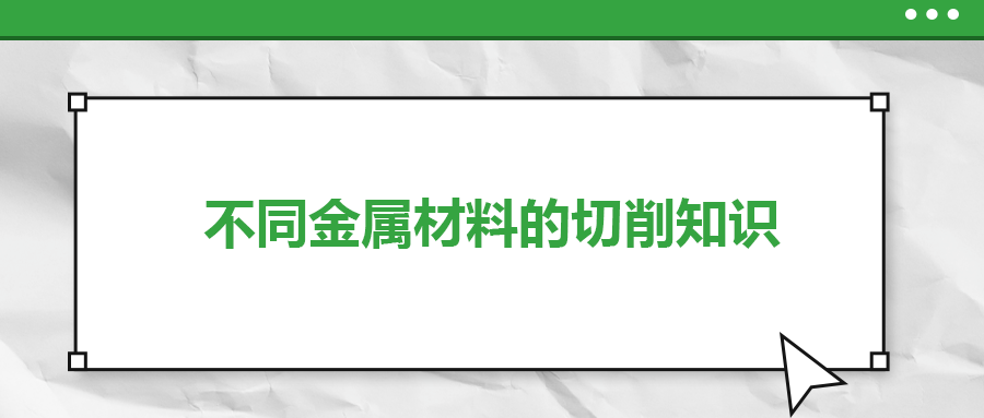 不同的金屬材料，切削起來有什么不同？