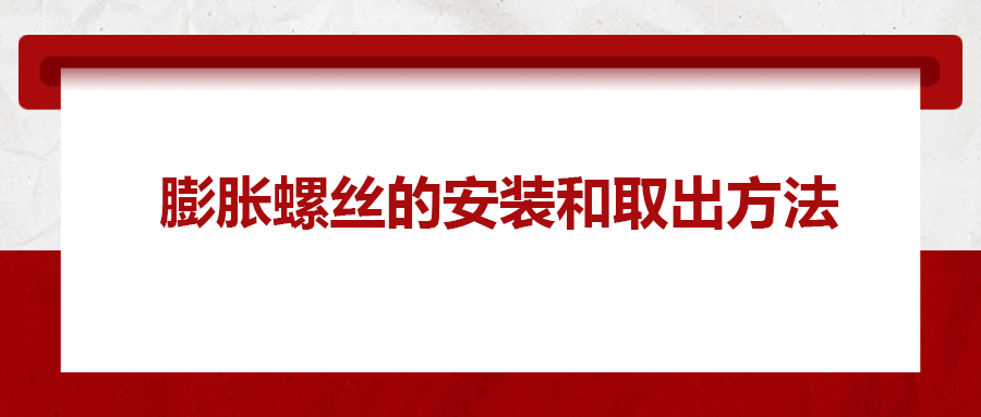 膨脹螺絲的安裝和取出方法， 一次給你講清楚