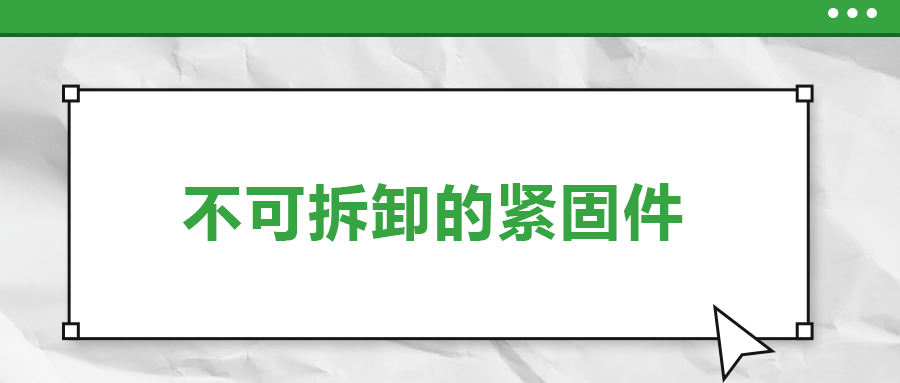 不可拆卸的緊固件有哪些，一次給你講清楚