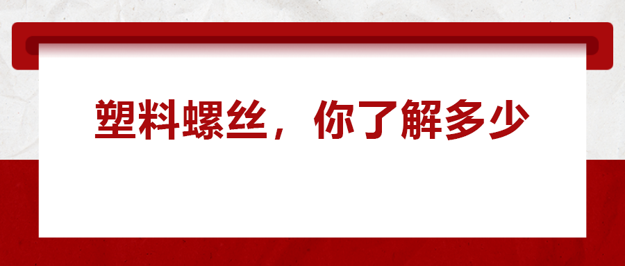 關(guān)于塑料螺絲 ，你真的了解嗎