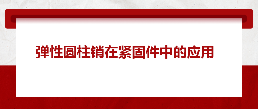 彈性圓柱銷在緊固件中的應(yīng)用， 你知道嗎？