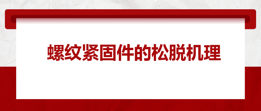 螺紋緊固件的松脫機(jī)理， 一次給你講清楚