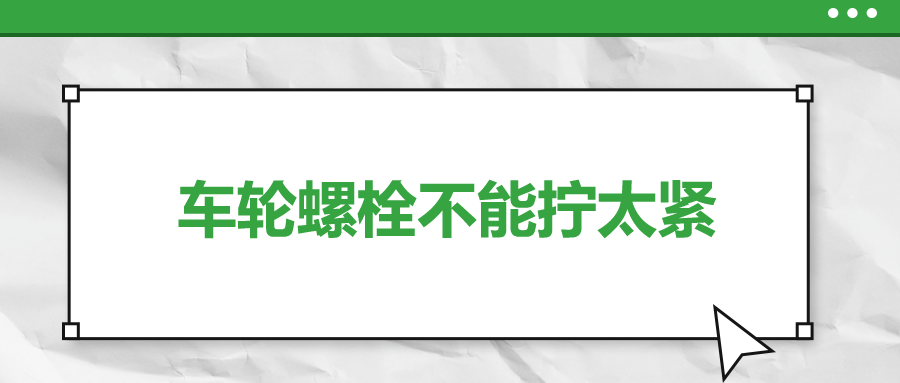 車(chē)輪螺栓不能擰太緊，您知道嗎