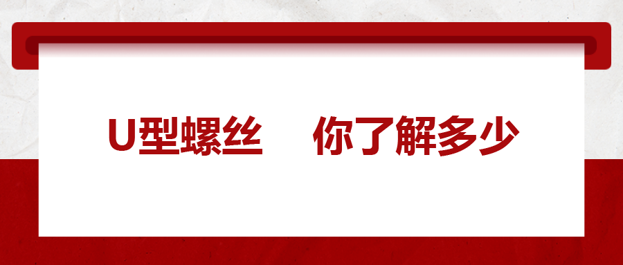 對于U型螺絲，你了解多少