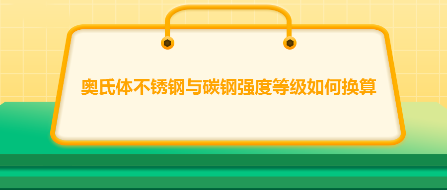 奧氏體不銹鋼與碳鋼強(qiáng)度等級(jí)如何換算？