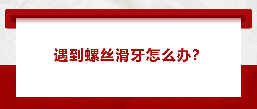 遇到螺絲滑牙怎么辦？