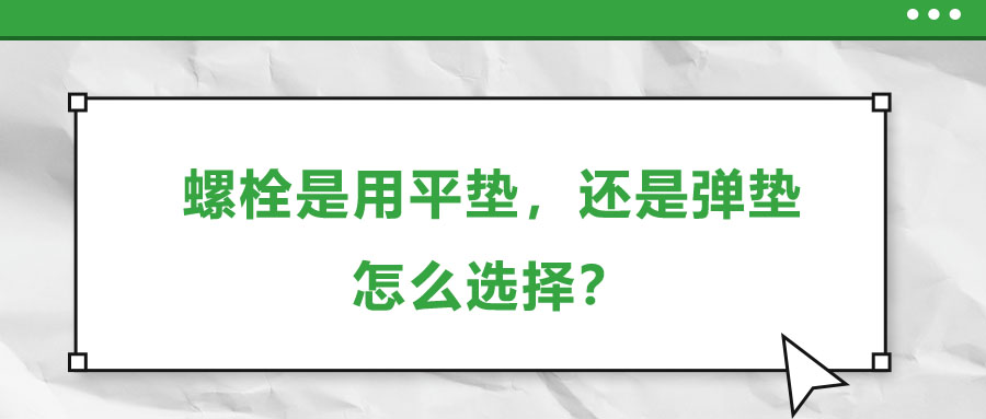 螺栓是用平墊，還是彈墊，怎么選擇？