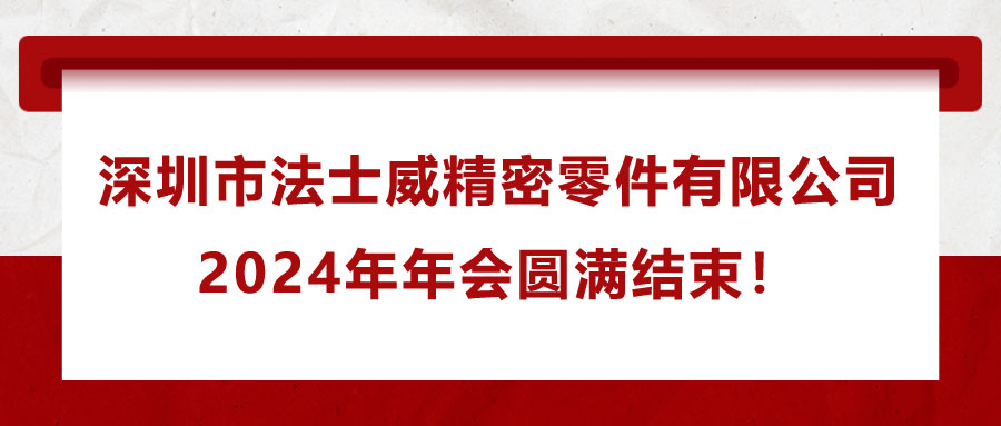 深圳市法士威精密零件有限公司2024年年會(huì)圓滿結(jié)束！