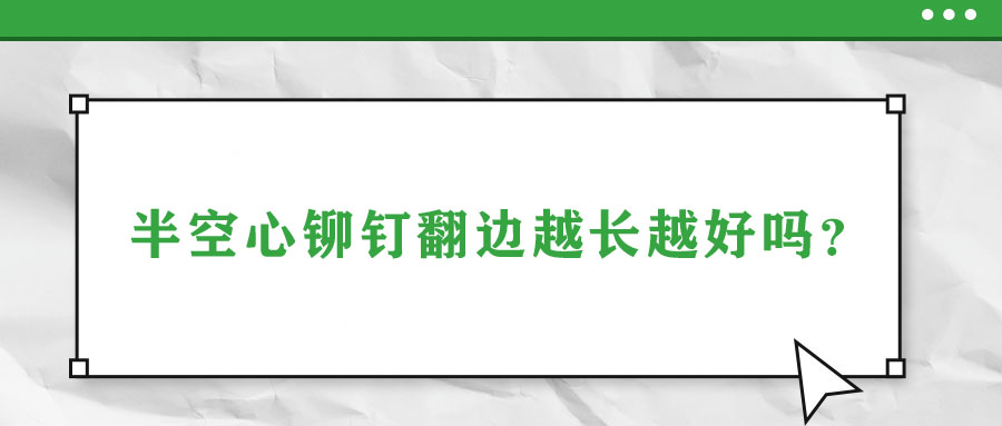 半空心鉚釘翻邊越長越好嗎？