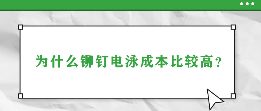 為什么鉚釘電泳成本比較高？