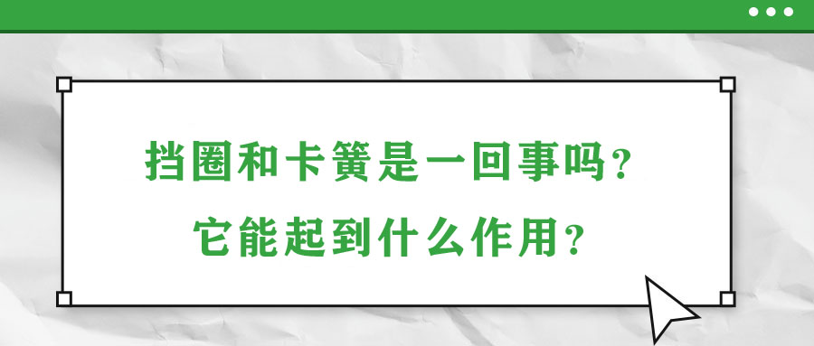擋圈和卡簧是一回事嗎？它能起到什么作用？