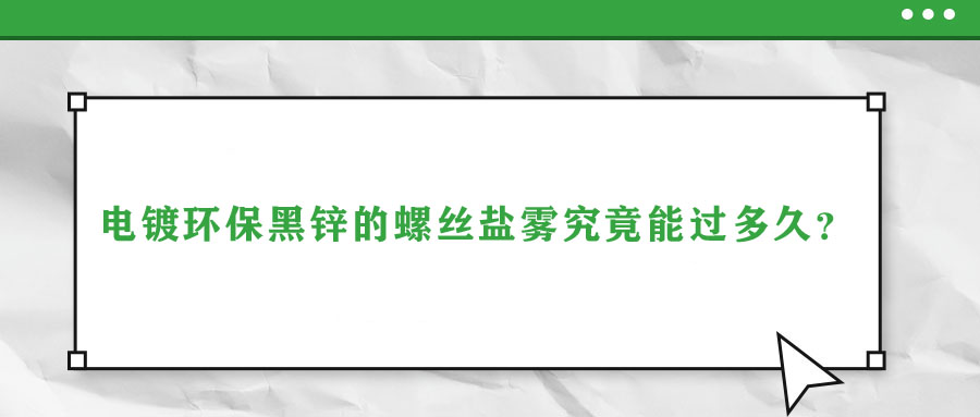 電鍍環(huán)保黑鋅的螺絲鹽霧究竟能過(guò)多久？