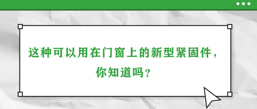 這種可以用在門窗上的新型緊固件，你知道嗎？
