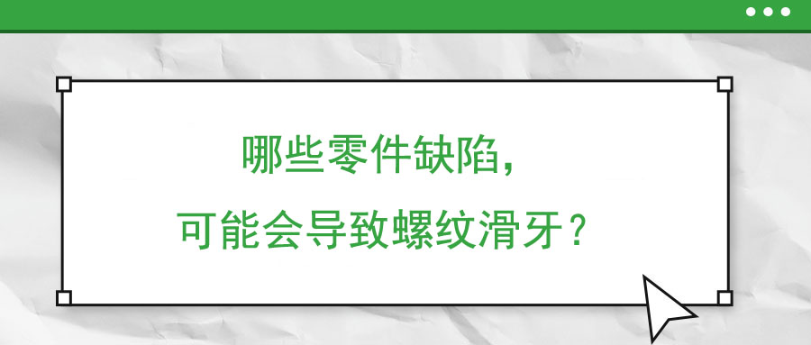 哪些零件缺陷，可能會導致螺紋滑牙？