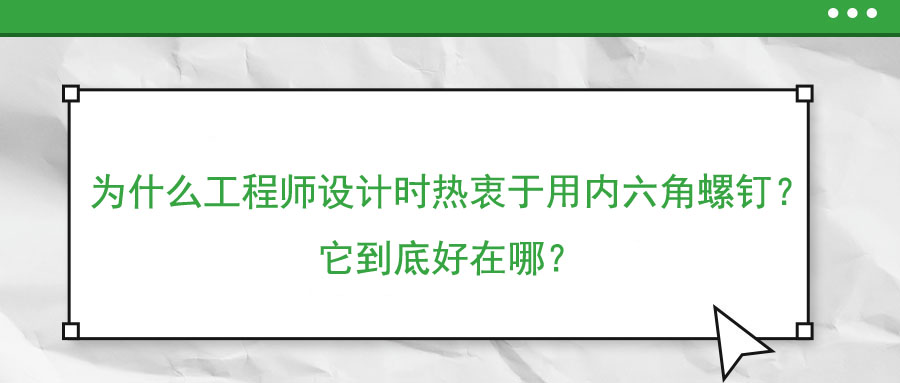 為什么工程師設(shè)計(jì)時(shí)熱衷于用內(nèi)六角螺釘？它到底好在哪？
