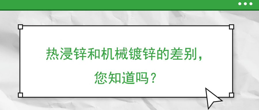 熱浸鋅和機(jī)械鍍鋅的差別，您知道嗎？