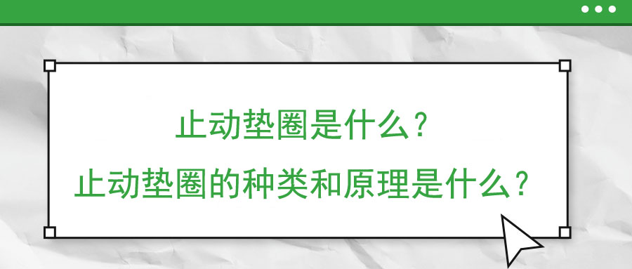 止動(dòng)墊圈是什么？止動(dòng)墊圈的種類和原理是什么？