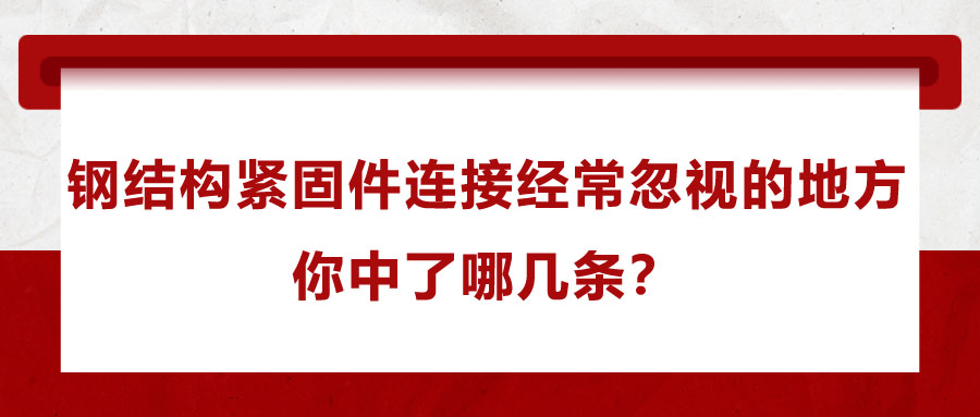 鋼結(jié)構(gòu)緊固件連接經(jīng)常忽視的地方，你中了哪幾條？