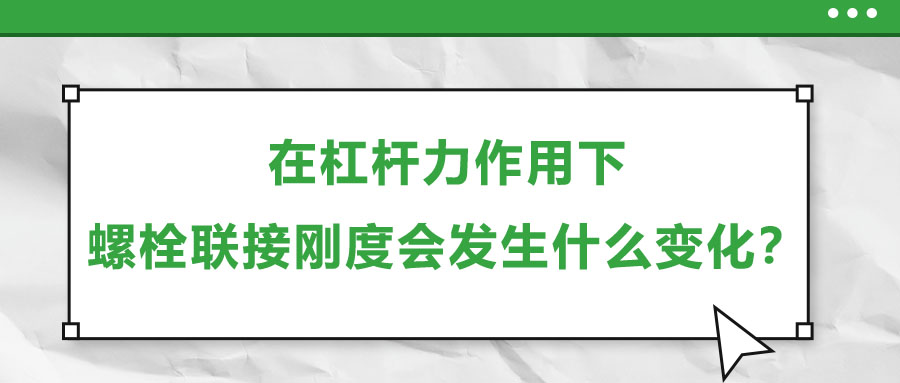 在杠桿力作用下，螺栓聯(lián)接剛度會發(fā)生什么變化？