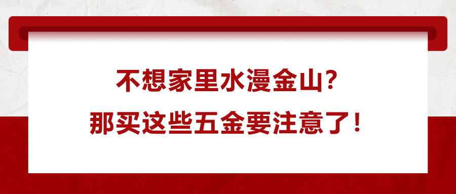 不想家里水漫金山？那買這些五金要注意了！