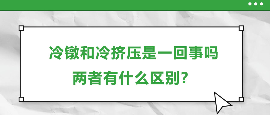 冷鐓和冷擠壓是一回事嗎，兩者有什么區(qū)別？