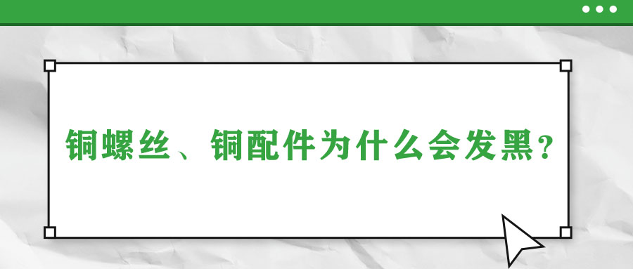 銅螺絲、銅配件為什么會(huì)發(fā)黑？