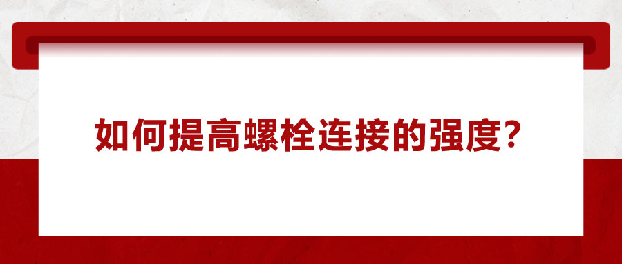 如何提高螺栓連接的強度？