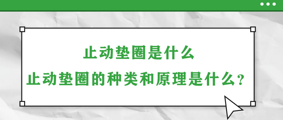 止動墊圈是什么？止動墊圈的種類和原理是什么？