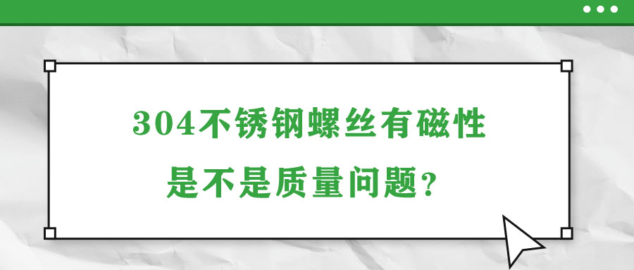 304不銹鋼螺絲有磁性是不是質(zhì)量問題？