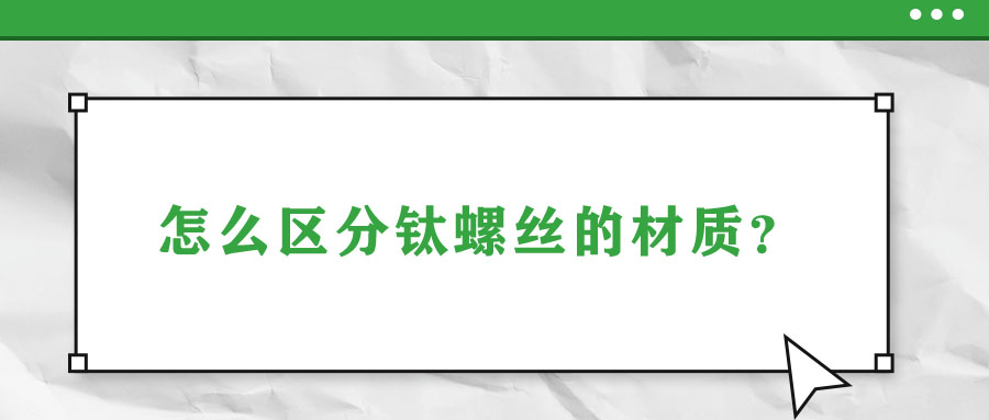 怎么區(qū)分鈦螺絲的材質(zhì)？