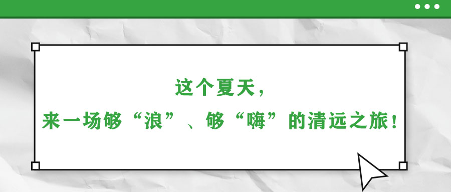 這個(gè)夏天，來一場(chǎng)夠“浪”、夠“嗨”的清遠(yuǎn)之旅！