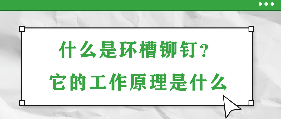 什么是環(huán)槽鉚釘？它的工作原理是什么？