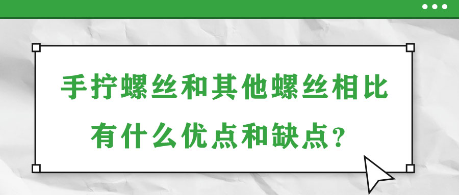 手?jǐn)Q螺絲和其他螺絲相比有什么優(yōu)點(diǎn)和缺點(diǎn)？