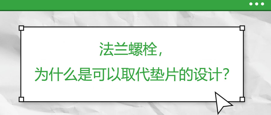 法蘭螺栓，為什么是可以取代墊片的設(shè)計(jì)？