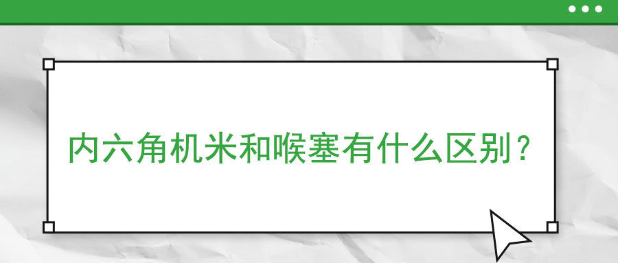 內(nèi)六角機(jī)米和喉塞有什么區(qū)別？ 