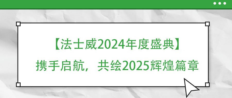 【法士威年度盛典】攜手啟航，共繪2025輝煌篇章