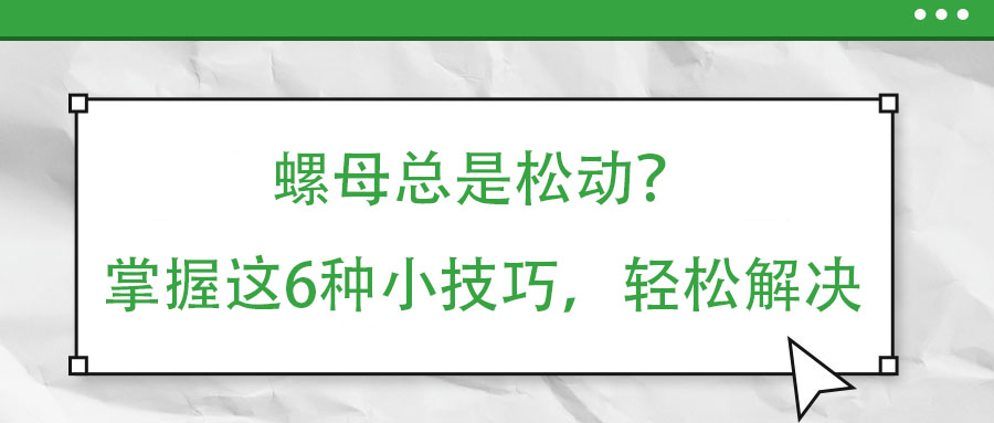 螺母總是松動(dòng)？掌握這6種小技巧，輕松解決